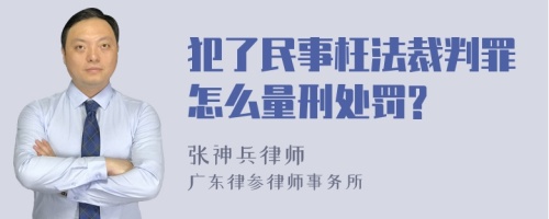 犯了民事枉法裁判罪怎么量刑处罚?