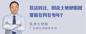 非法转让、倒卖土地使用权罪最多判多少年?