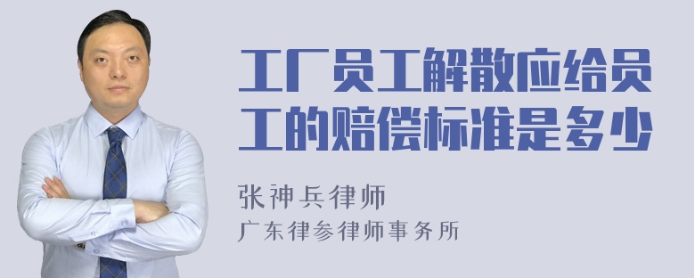 工厂员工解散应给员工的赔偿标准是多少