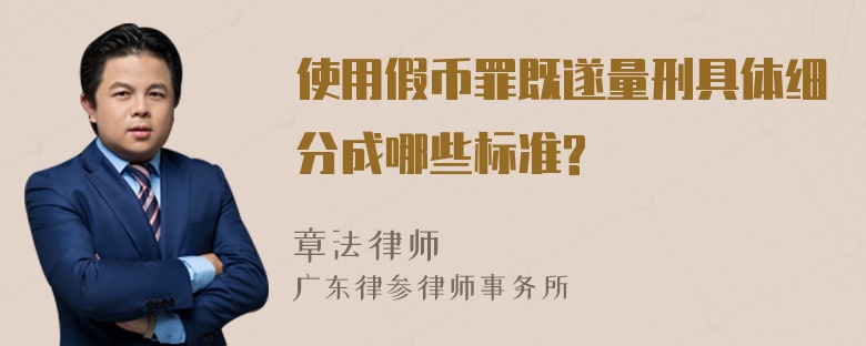 使用假币罪既遂量刑具体细分成哪些标准?