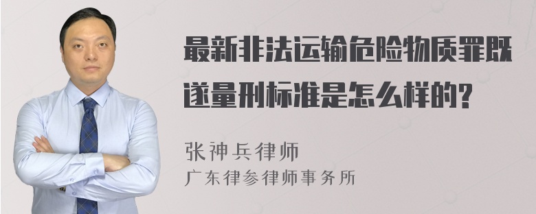 最新非法运输危险物质罪既遂量刑标准是怎么样的?