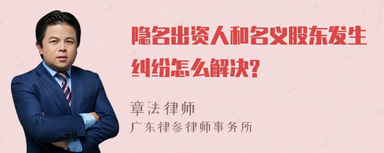 隐名出资人和名义股东发生纠纷怎么解决?