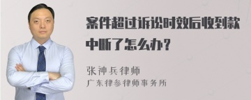 案件超过诉讼时效后收到款中断了怎么办？