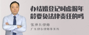 办结婚登记时虚报年龄要负法律责任的吗