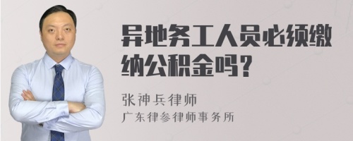 异地务工人员必须缴纳公积金吗？