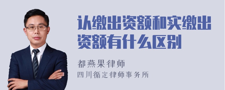 认缴出资额和实缴出资额有什么区别