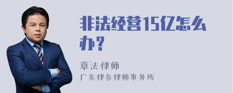 非法经营15亿怎么办？