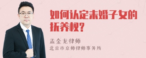 如何认定未婚子女的抚养权?