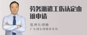 劳务派遣工伤认定由谁申请