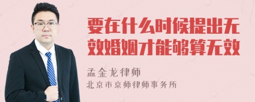 要在什么时候提出无效婚姻才能够算无效