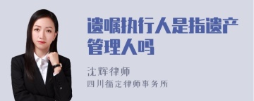 遗嘱执行人是指遗产管理人吗