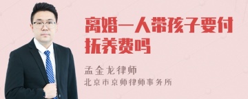 离婚一人带孩子要付抚养费吗