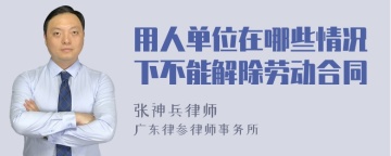 用人单位在哪些情况下不能解除劳动合同