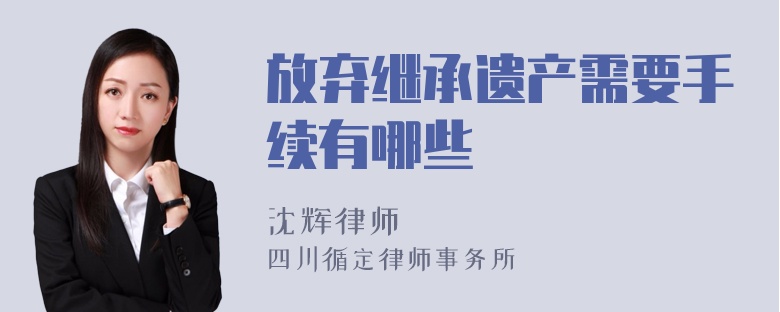 放弃继承遗产需要手续有哪些