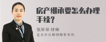 房产继承要怎么办理手续？