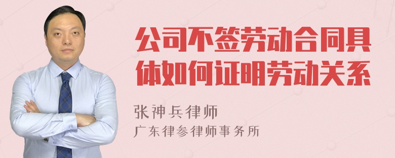 公司不签劳动合同具体如何证明劳动关系