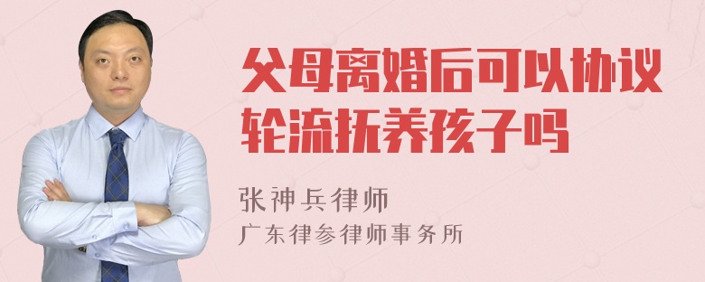 父母离婚后可以协议轮流抚养孩子吗