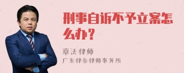 刑事自诉不予立案怎么办？