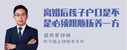 离婚后孩子户口是不是必须跟随抚养一方