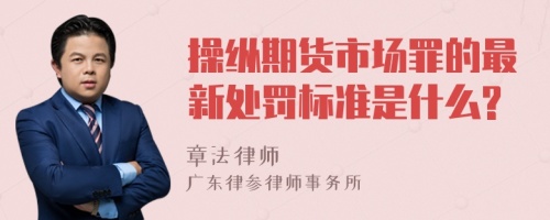 操纵期货市场罪的最新处罚标准是什么?