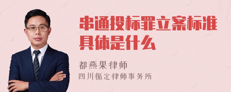 串通投标罪立案标准具体是什么