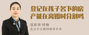 登记在孩子名下的房产能在离婚时分割吗