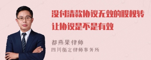 没付清款协议无效的股权转让协议是不是有效