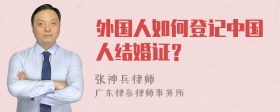 外国人如何登记中国人结婚证？