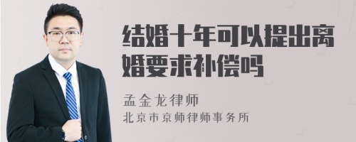 结婚十年可以提出离婚要求补偿吗