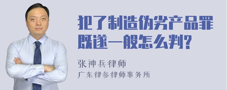 犯了制造伪劣产品罪既遂一般怎么判?