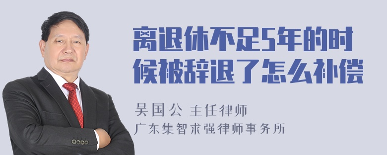 离退休不足5年的时候被辞退了怎么补偿