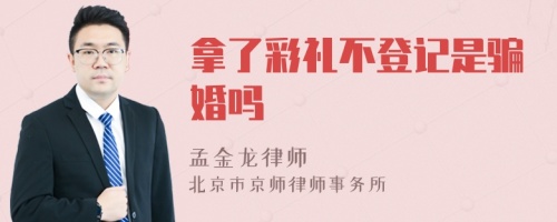 拿了彩礼不登记是骗婚吗