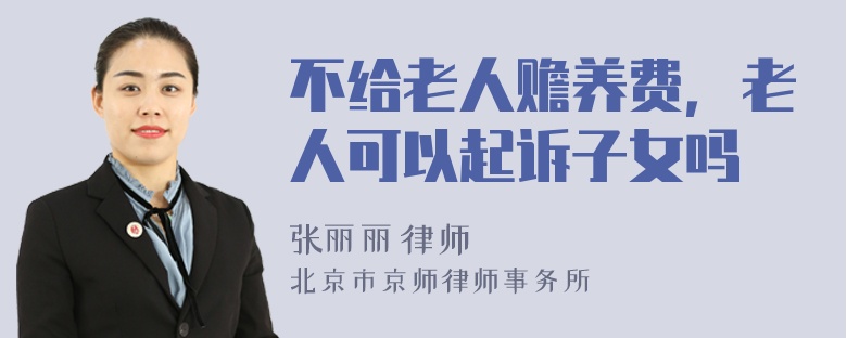 不给老人赡养费，老人可以起诉子女吗