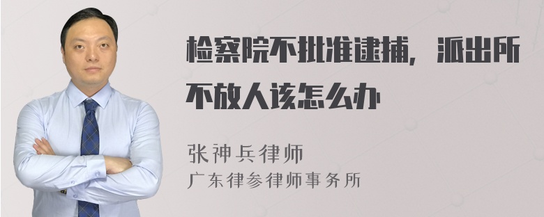 检察院不批准逮捕，派出所不放人该怎么办