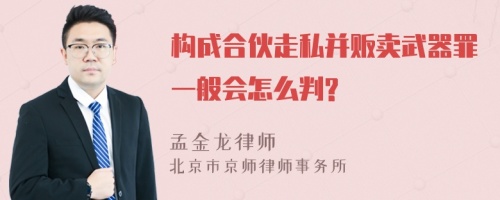 构成合伙走私并贩卖武器罪一般会怎么判?