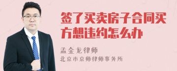 签了买卖房子合同买方想违约怎么办