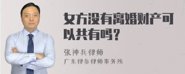 女方没有离婚财产可以共有吗？