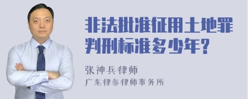 非法批准征用土地罪判刑标准多少年?