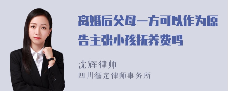 离婚后父母一方可以作为原告主张小孩抚养费吗