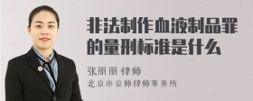 非法制作血液制品罪的量刑标准是什么