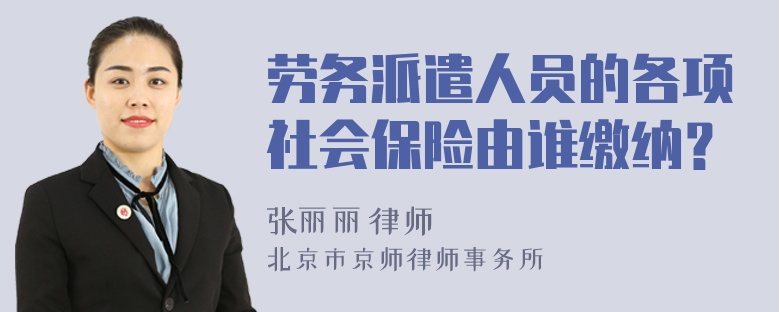 劳务派遣人员的各项社会保险由谁缴纳？