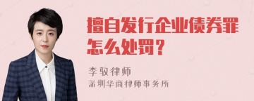 擅自发行企业债券罪怎么处罚？