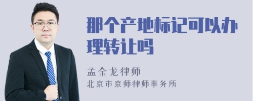 那个产地标记可以办理转让吗