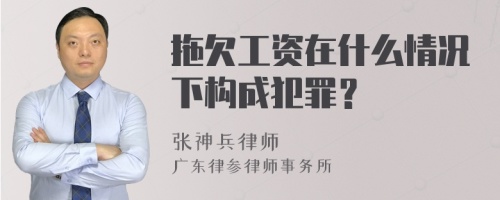 拖欠工资在什么情况下构成犯罪？