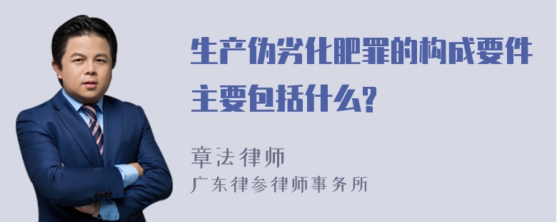 生产伪劣化肥罪的构成要件主要包括什么?