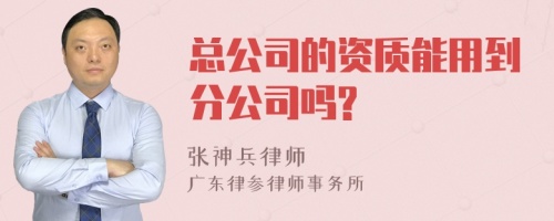 总公司的资质能用到分公司吗?