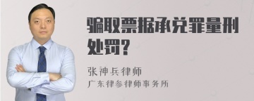 骗取票据承兑罪量刑处罚?