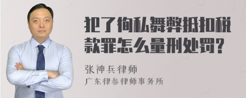 犯了徇私舞弊抵扣税款罪怎么量刑处罚?