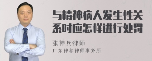 与精神病人发生性关系时应怎样进行处罚