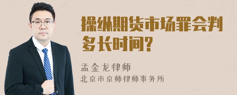 操纵期货市场罪会判多长时间?